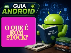 O que é ROM Stock? Entenda Como Funciona o Firmware Original do Android